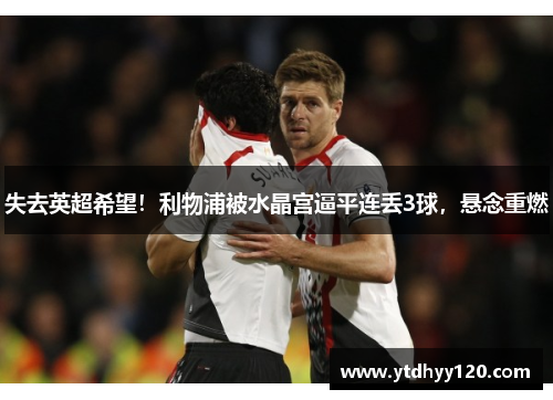 失去英超希望！利物浦被水晶宫逼平连丢3球，悬念重燃