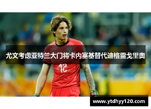 尤文考虑亚特兰大门将卡内塞基替代迪格雷戈里奥