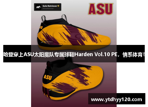 哈登穿上ASU太阳魔队专属球鞋Harden Vol.10 PE,情系体育! 哈登穿上ASU太阳魔队专属球鞋Harden Vol.10 PE,情系体育!